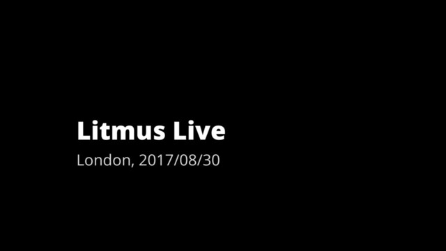 Litmus Live
London, 2017/08/30
