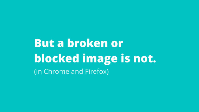 But a broken or
blocked image is not.
(in Chrome and Firefox)
