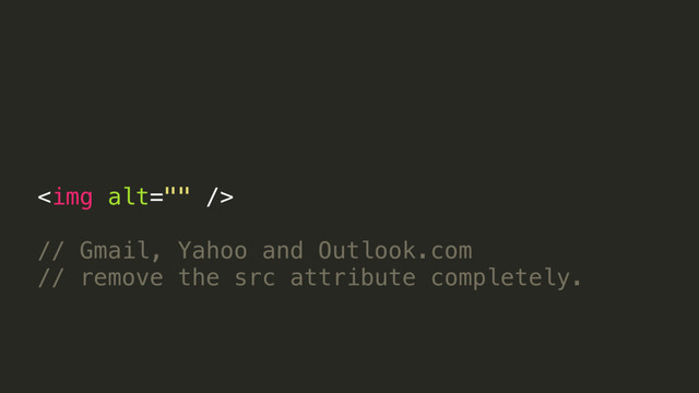<img alt="">
!
// Gmail, Yahoo and Outlook.com
// remove the src attribute completely.
