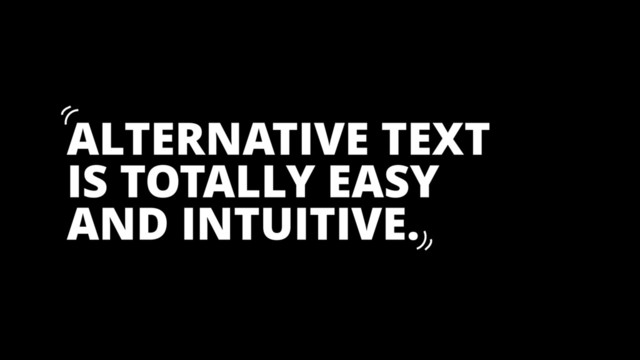 ALTERNATIVE TEXT
IS TOTALLY EASY
AND INTUITIVE.
