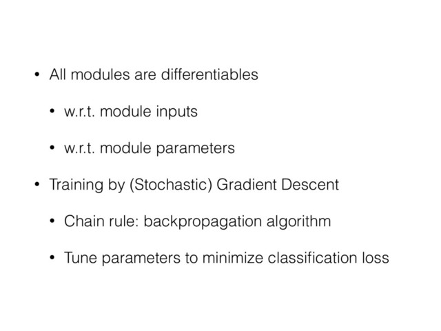 • All modules are differentiables
• w.r.t. module inputs
• w.r.t. module parameters
• Training by (Stochastic) Gradient Descent
• Chain rule: backpropagation algorithm
• Tune parameters to minimize classiﬁcation loss
