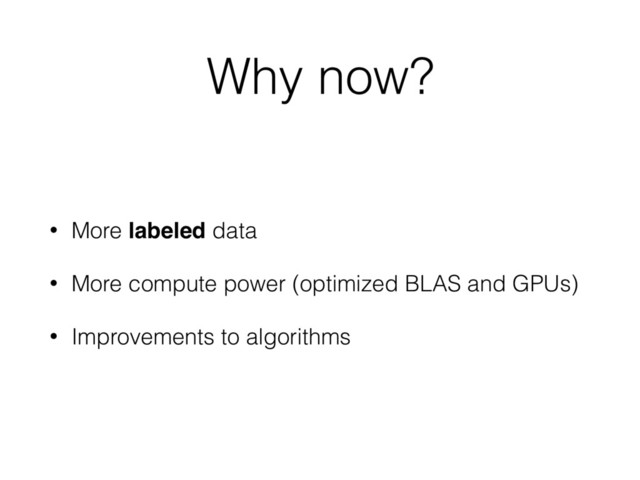 Why now?
• More labeled data
• More compute power (optimized BLAS and GPUs)
• Improvements to algorithms
