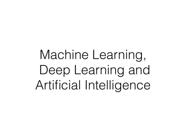 Machine Learning, 
Deep Learning and
Artiﬁcial Intelligence
