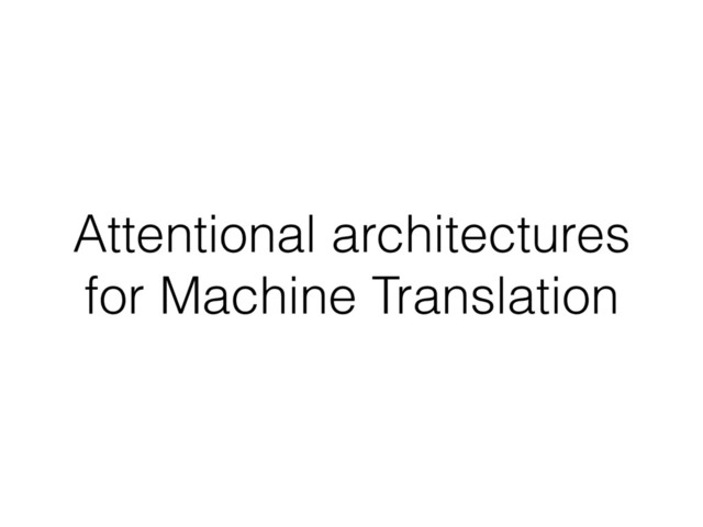 Attentional architectures
for Machine Translation
