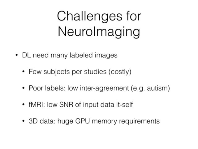 Challenges for
NeuroImaging
• DL need many labeled images
• Few subjects per studies (costly)
• Poor labels: low inter-agreement (e.g. autism)
• fMRI: low SNR of input data it-self
• 3D data: huge GPU memory requirements
