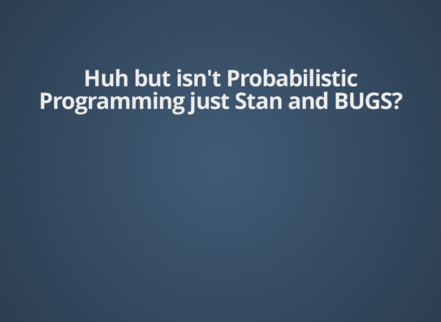 Huh but isn't Probabilistic
Huh but isn't Probabilistic
Programming just Stan and BUGS?
Programming just Stan and BUGS?
