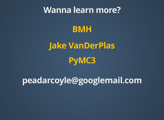 Wanna learn more?
Wanna learn more?
BMH
BMH
Jake VanDerPlas
PyMC3
PyMC3
peadarcoyle@googlemail.com
peadarcoyle@googlemail.com
