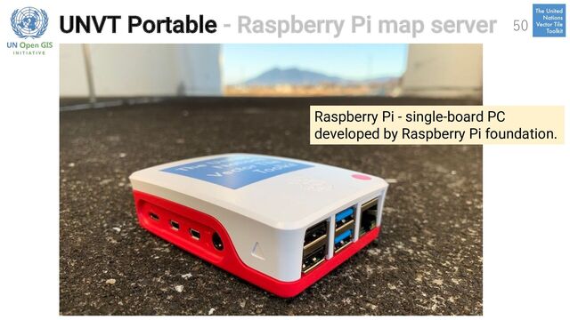 UNVT Portable - Raspberry Pi map server 50
Raspberry Pi - single-board PC
developed by Raspberry Pi foundation.
