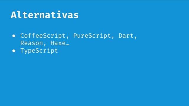 Alternativas
● CoffeeScript, PureScript, Dart,
Reason, Haxe…
● TypeScript
