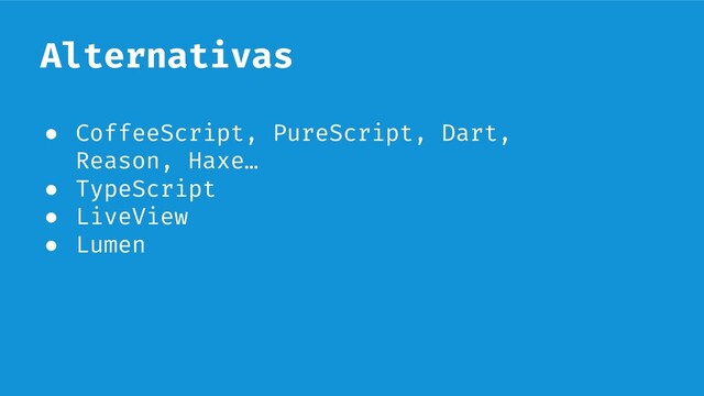 Alternativas
● CoffeeScript, PureScript, Dart,
Reason, Haxe…
● TypeScript
● LiveView
● Lumen
