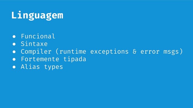 Linguagem
● Funcional
● Sintaxe
● Compiler (runtime exceptions & error msgs)
● Fortemente tipada
● Alias types
