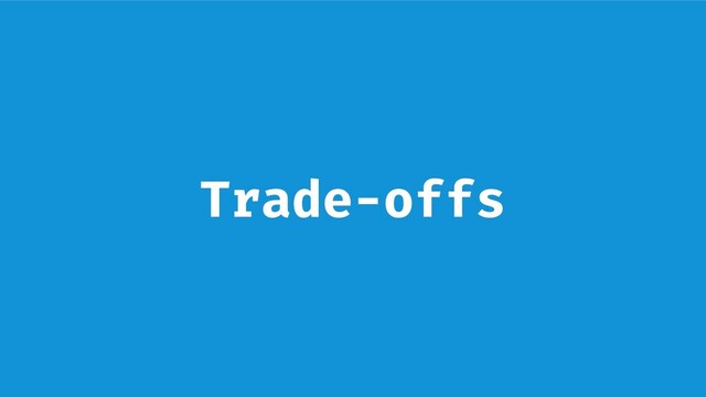 Trade-offs
