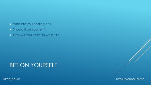 BET ON YOURSELF
@ken_bauer https://kenbauer.me
 Who are you betting on?
 Should it be yourself?
 How will you invest in yourself?
