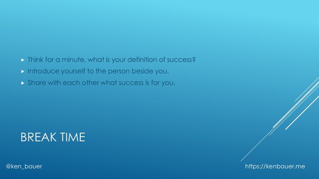 BREAK TIME
@ken_bauer https://kenbauer.me
 Think for a minute, what is your definition of success?
 Introduce yourself to the person beside you.
 Share with each other what success is for you.
