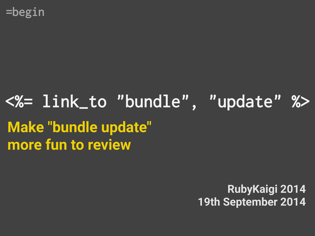 <%= link_to "bundle", "update" %>
Make "bundle update"
more fun to review
RubyKaigi 2014
19th September 2014
=begin
