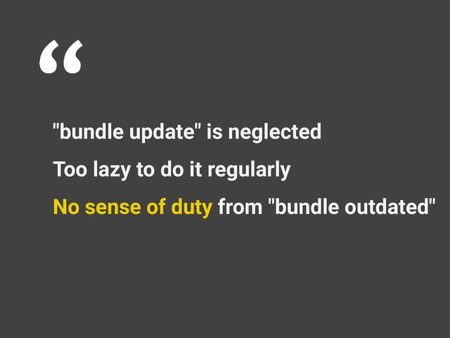 "bundle update" is neglected
Too lazy to do it regularly
No sense of duty from "bundle outdated"
