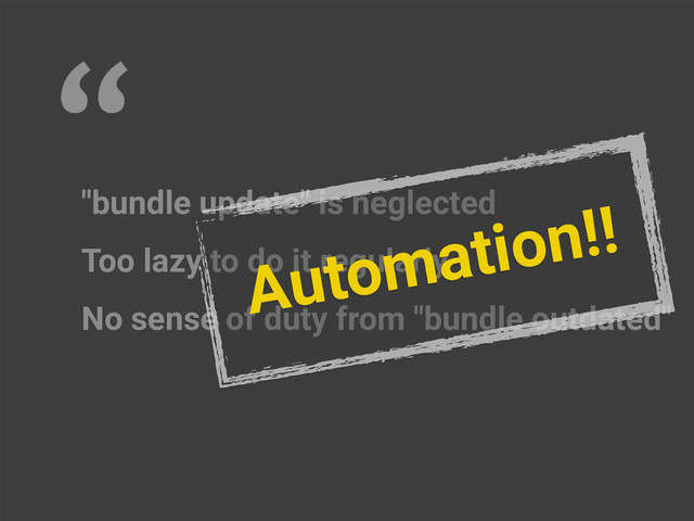 "bundle update" is neglected
Too lazy to do it regularly
No sense of duty from "bundle outdated"
Automation!!
