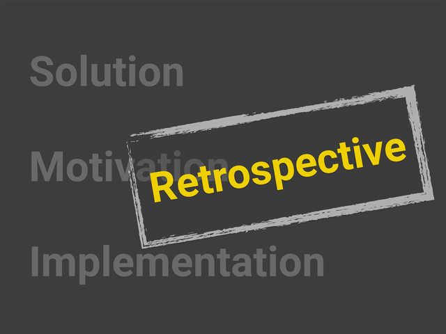 Solution
Motivation
Implementation
Retrospective
