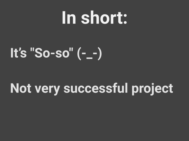 In short:
It’s "So-so" (-_-)
Not very successful project
