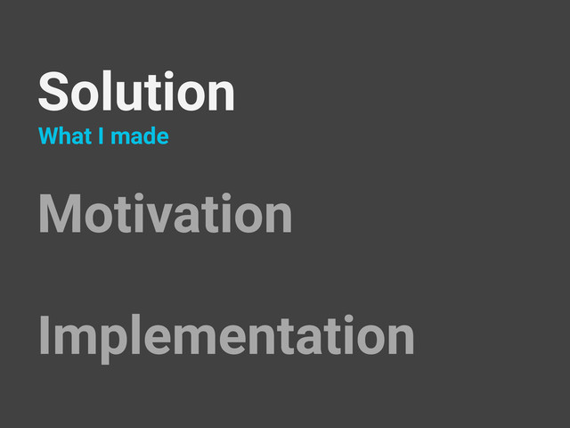 Solution
Motivation
Implementation
What I made
