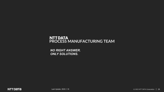 © 2023 NTT DATA Corporation 28
NO RIGHT ANSWER.
ONLY SOLUTIONS.
Last Update: 2023.1.16
