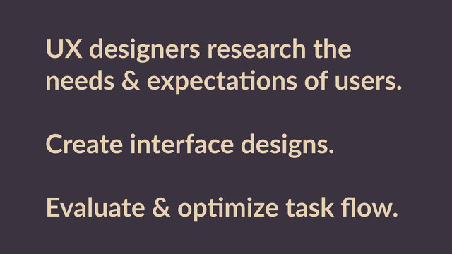 UX  designers  research  the  
needs  &  expectaRons  of  users.  
Create  interface  designs.  
Evaluate  &  opRmize  task  ﬂow.
