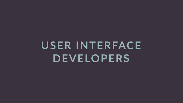USER  INTERFACE  
DEVELOPERS
