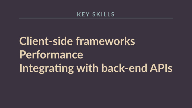Client-­‐side  frameworks  
Performance  
IntegraRng  with  back-­‐end  APIs
K E Y   S K I L L S
