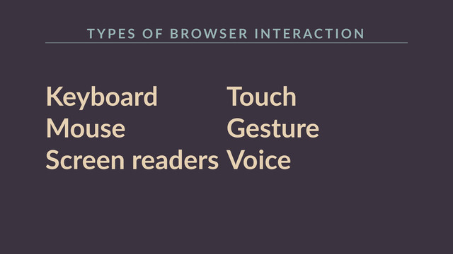 Keyboard  
Mouse  
Screen  readers 
Touch  
Gesture  
Voice
T Y P E S    O F   B ROW S E R    I N T E R AC T I O N
