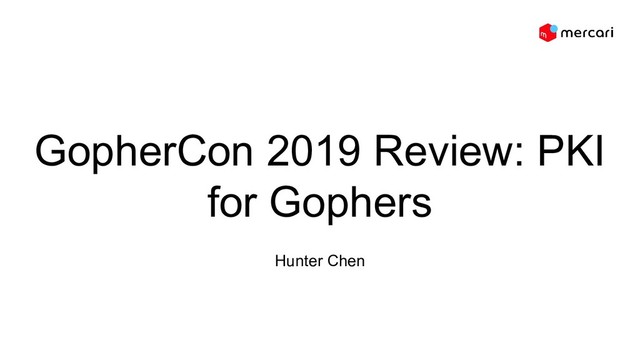 GopherCon 2019 Review: PKI
for Gophers
Hunter Chen
