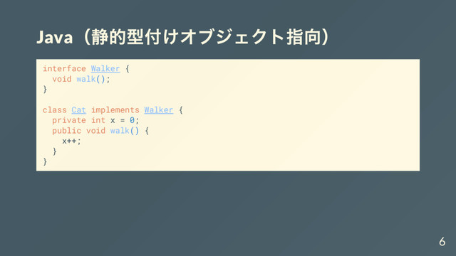Java（
静的型付けオブジェクト指向）
interface Walker {
void walk();
}
class Cat implements Walker {
private int x = 0;
public void walk() {
x++;
}
}
6
