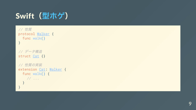 Swift（
型ホゲ）
//
性質
protocol Walker {
func walk()
}
//
デー
タ構造
struct Cat {}
//
性質の実装
extension Cat: Walker {
func walk() {
// ...
}
}
9
