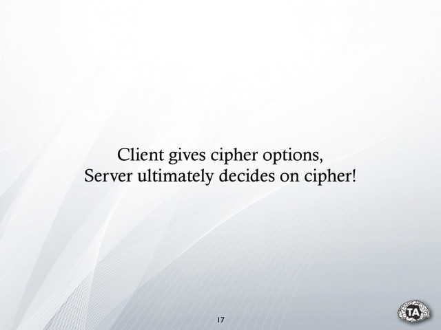 Client gives cipher options,
Server ultimately decides on cipher!
17
