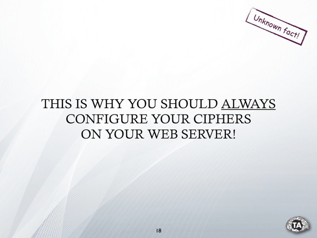 THIS IS WHY YOU SHOULD ALWAYS
CONFIGURE YOUR CIPHERS
ON YOUR WEB SERVER!
18
Unknown fact!

