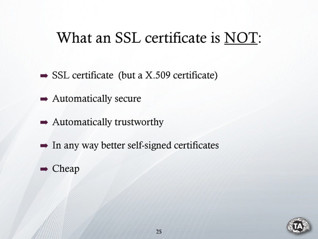 What an SSL certificate is NOT:
25
➡ SSL certificate (but a X.509 certificate)
➡ Automatically secure
➡ Automatically trustworthy
➡ In any way better self-signed certificates
➡ Cheap
