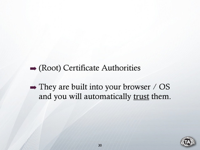 ➡ (Root) Certificate Authorities
➡ They are built into your browser / OS
and you will automatically trust them.
30
