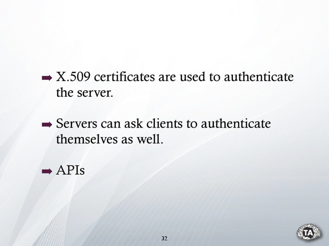 32
➡ X.509 certificates are used to authenticate
the server.
➡ Servers can ask clients to authenticate
themselves as well.
➡ APIs
