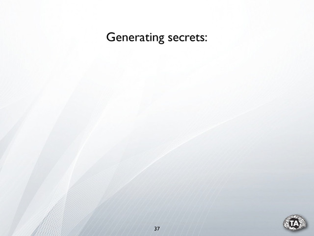 37
Generating secrets:
