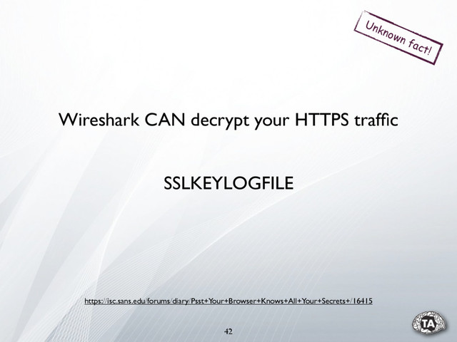 42
Wireshark CAN decrypt your HTTPS trafﬁc
Unknown fact!
SSLKEYLOGFILE
https://isc.sans.edu/forums/diary/Psst+Your+Browser+Knows+All+Your+Secrets+/16415
