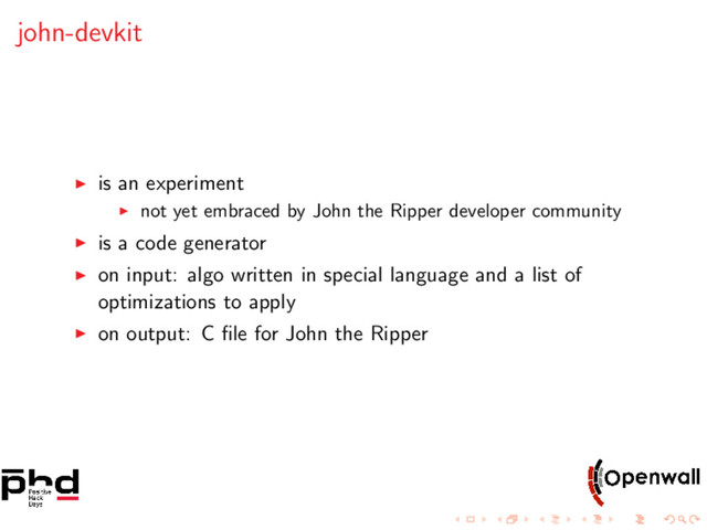 john-devkit
is an experiment
not yet embraced by John the Ripper developer community
is a code generator
on input: algo written in special language and a list of
optimizations to apply
on output: C ﬁle for John the Ripper
