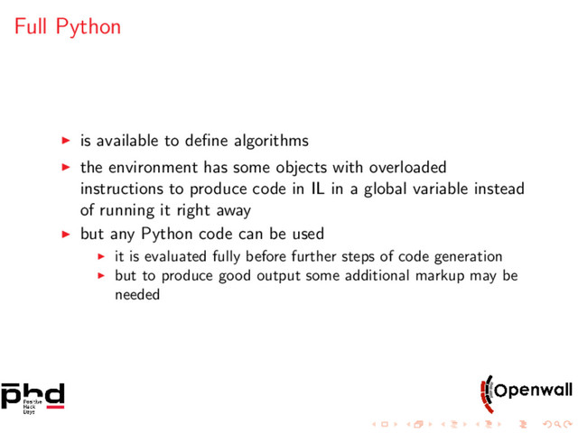 Full Python
is available to deﬁne algorithms
the environment has some objects with overloaded
instructions to produce code in IL in a global variable instead
of running it right away
but any Python code can be used
it is evaluated fully before further steps of code generation
but to produce good output some additional markup may be
needed
