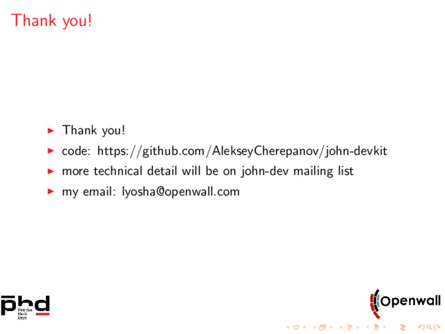 Thank you!
Thank you!
code: https://github.com/AlekseyCherepanov/john-devkit
more technical detail will be on john-dev mailing list
my email: lyosha@openwall.com
