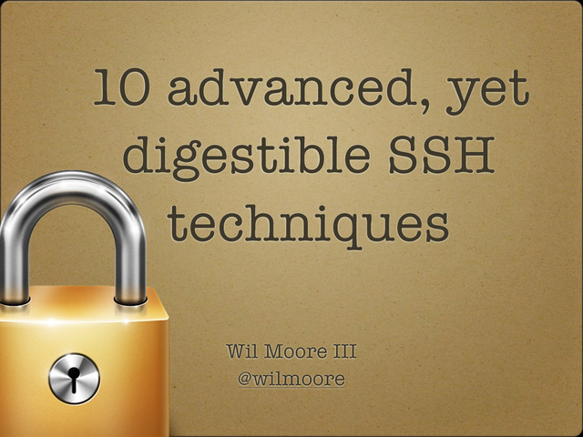10 advanced, yet
digestible SSH
techniques
Wil Moore III
@wilmoore
