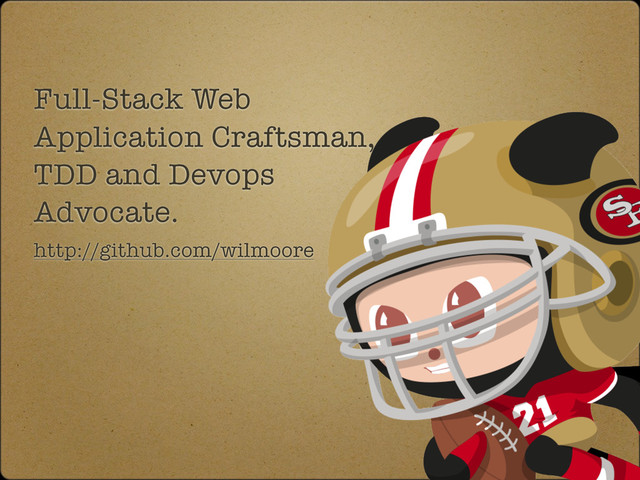 Full-Stack Web
Application Craftsman,
TDD and Devops
Advocate.
http://github.com/wilmoore
