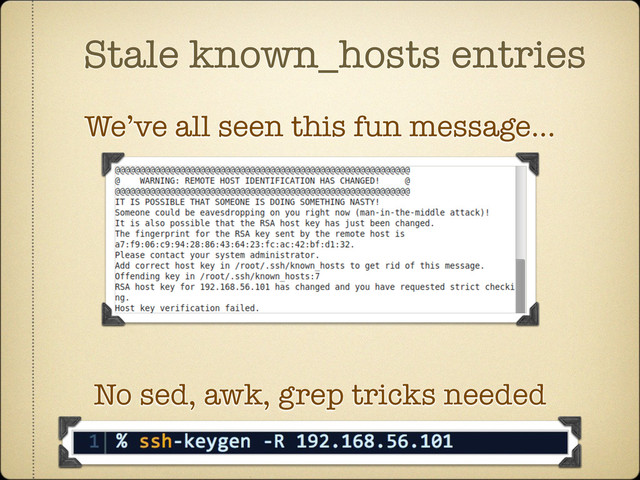 Stale known_hosts entries
No sed, awk, grep tricks needed
We’ve all seen this fun message...
