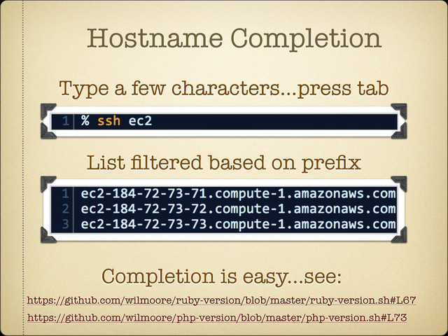 Hostname Completion
Type a few characters...press tab
https://github.com/wilmoore/ruby-version/blob/master/ruby-version.sh#L67
Completion is easy...see:
https://github.com/wilmoore/php-version/blob/master/php-version.sh#L73
List ﬁltered based on preﬁx
