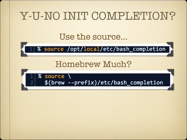 Y-U-NO INIT COMPLETION?
Use the source...
Homebrew Much?
