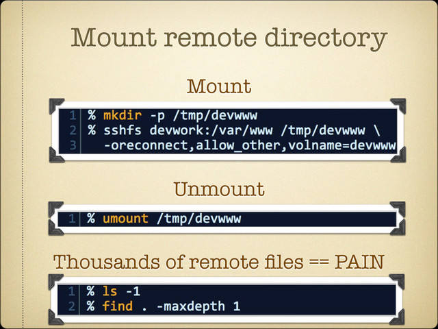 Mount remote directory
Mount
Unmount
Thousands of remote ﬁles == PAIN
