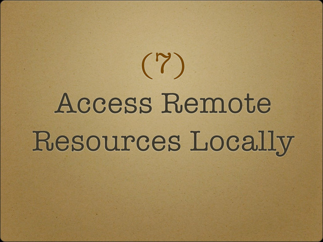 (7)
Access Remote
Resources Locally
