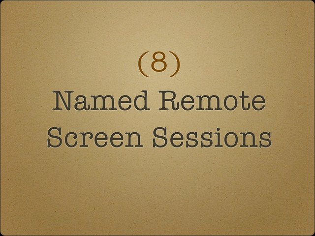 (8)
Named Remote
Screen Sessions
